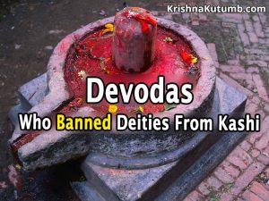 Devodas - Who Banned Deities From Kashi - Devodaseshwar Linga - Krishna Kutumb